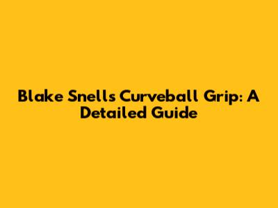 Blake Snell's Curveball Grip: A Detailed Guide