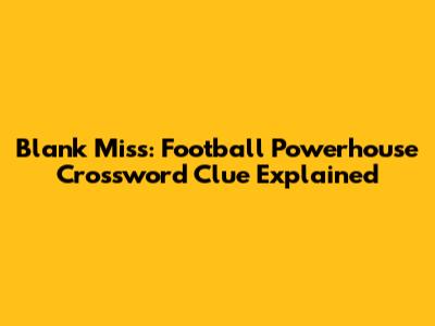Blank Miss: Football Powerhouse Crossword Clue Explained