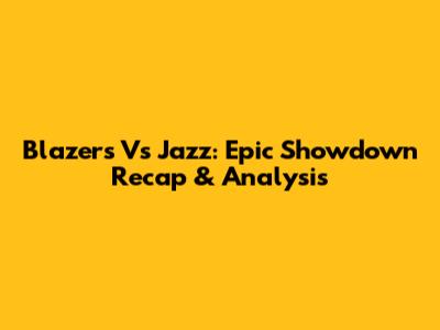 Blazers Vs Jazz: Epic Showdown Recap & Analysis