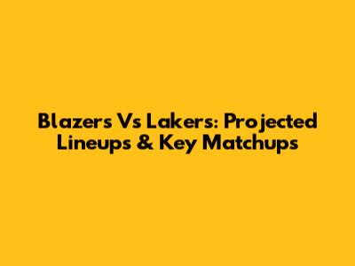 Blazers Vs Lakers: Projected Lineups & Key Matchups