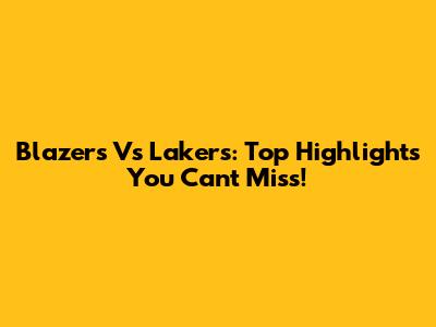 Blazers Vs Lakers: Top Highlights You Can't Miss!