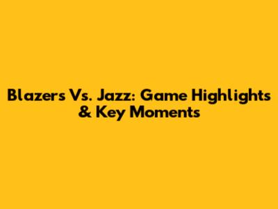 Blazers Vs. Jazz: Game Highlights & Key Moments