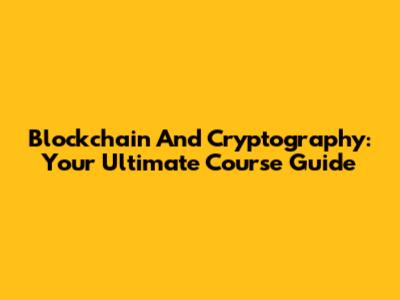 Blockchain And Cryptography: Your Ultimate Course Guide