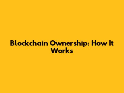 Blockchain Ownership: How It Works