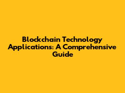 Blockchain Technology Applications: A Comprehensive Guide