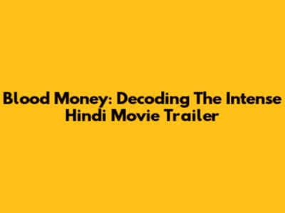 Blood Money: Decoding The Intense Hindi Movie Trailer