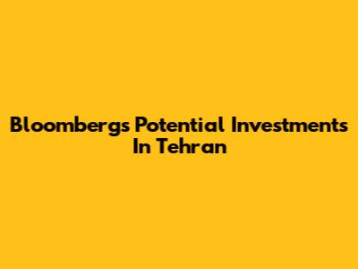 Bloomberg's Potential Investments In Tehran