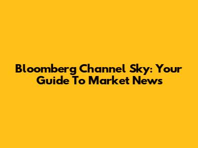 Bloomberg Channel Sky: Your Guide To Market News