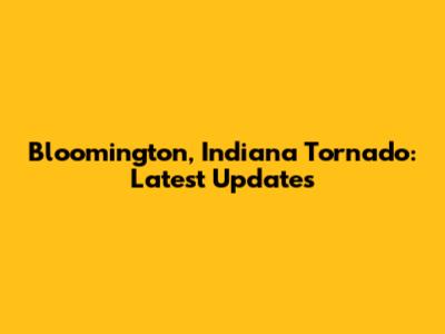 Bloomington, Indiana Tornado: Latest Updates