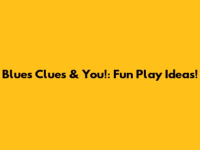 Blue's Clues & You!: Fun Play Ideas!
