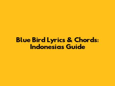 Blue Bird Lyrics & Chords: Indonesia's Guide