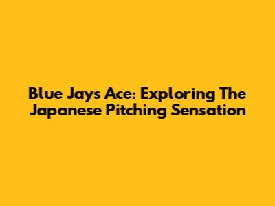 Blue Jays' Ace: Exploring The Japanese Pitching Sensation
