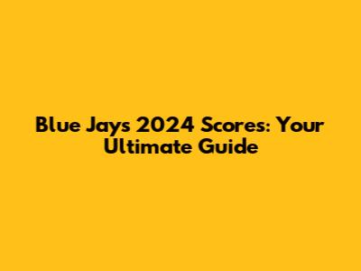 Blue Jays 2024 Scores: Your Ultimate Guide