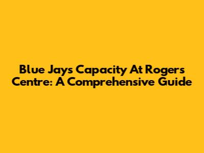 Blue Jays Capacity At Rogers Centre: A Comprehensive Guide