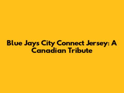 Blue Jays City Connect Jersey: A Canadian Tribute