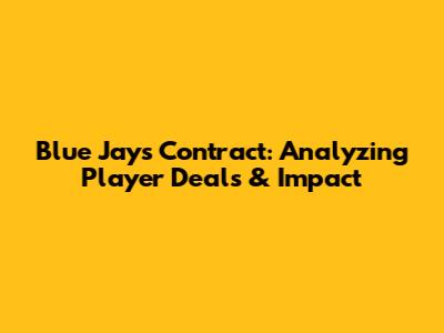 Blue Jays Contract: Analyzing Player Deals & Impact