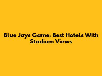 Blue Jays Game: Best Hotels With Stadium Views