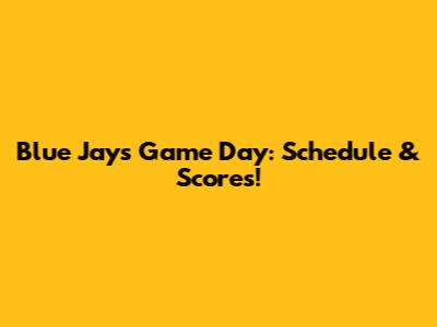 Blue Jays Game Day: Schedule & Scores!