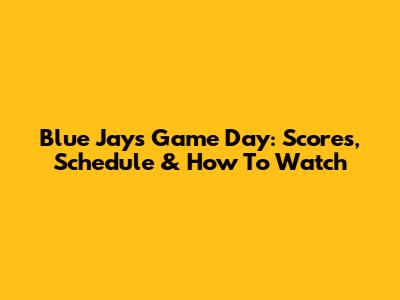 Blue Jays Game Day: Scores, Schedule & How To Watch