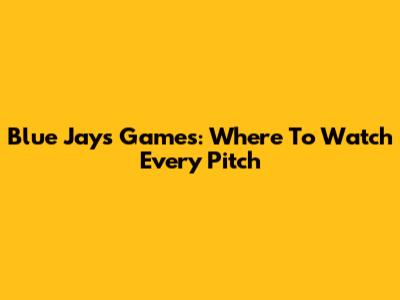 Blue Jays Games: Where To Watch Every Pitch
