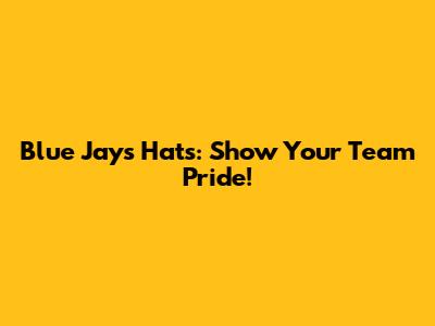 Blue Jays Hats: Show Your Team Pride!