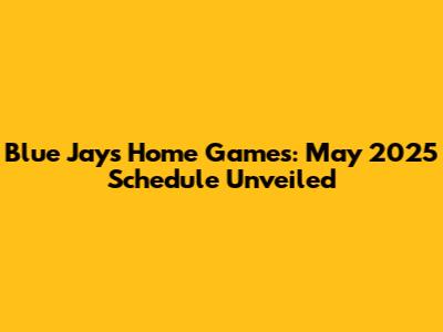 Blue Jays Home Games: May 2025 Schedule Unveiled