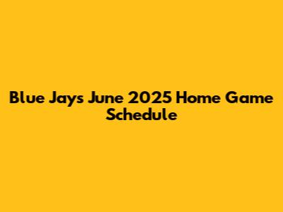 Blue Jays June 2025 Home Game Schedule