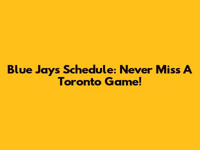 Blue Jays Schedule: Never Miss A Toronto Game!