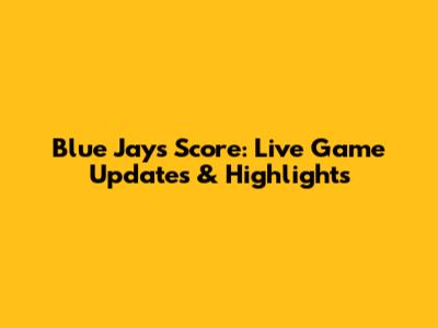 Blue Jays Score: Live Game Updates & Highlights