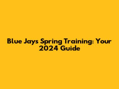 Blue Jays Spring Training: Your 2024 Guide