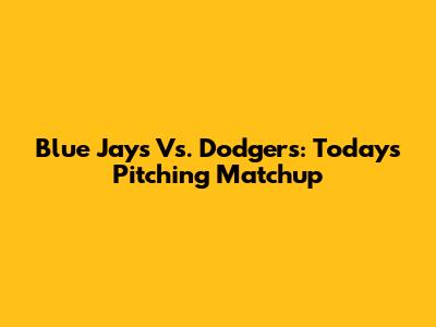 Blue Jays Vs. Dodgers: Today's Pitching Matchup