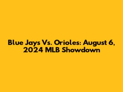Blue Jays Vs. Orioles: August 6, 2024 MLB Showdown
