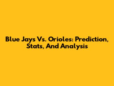 Blue Jays Vs. Orioles: Prediction, Stats, And Analysis