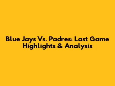 Blue Jays Vs. Padres: Last Game Highlights & Analysis