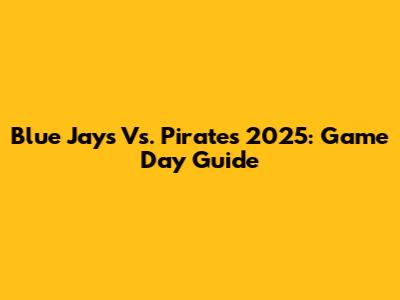 Blue Jays Vs. Pirates 2025: Game Day Guide