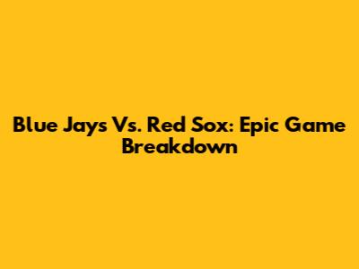 Blue Jays Vs. Red Sox: Epic Game Breakdown