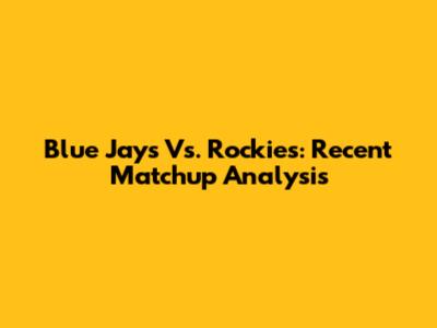 Blue Jays Vs. Rockies: Recent Matchup Analysis