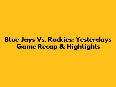 Blue Jays Vs. Rockies: Yesterday's Game Recap & Highlights