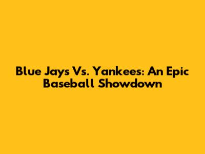 Blue Jays Vs. Yankees: An Epic Baseball Showdown
