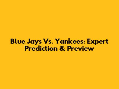 Blue Jays Vs. Yankees: Expert Prediction & Preview