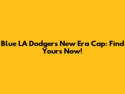 Blue LA Dodgers New Era Cap: Find Yours Now!
