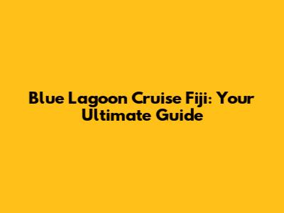 Blue Lagoon Cruise Fiji: Your Ultimate Guide