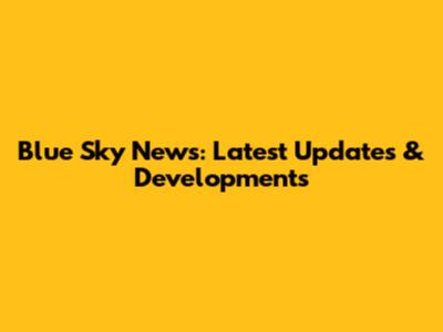 Blue Sky News: Latest Updates & Developments