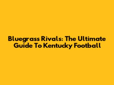 Bluegrass Rivals: The Ultimate Guide To Kentucky Football