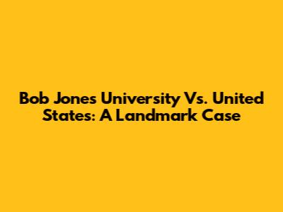 Bob Jones University Vs. United States: A Landmark Case
