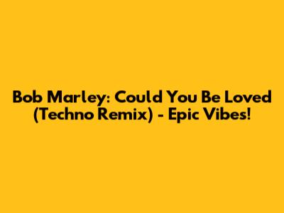 Bob Marley: Could You Be Loved (Techno Remix) - Epic Vibes!