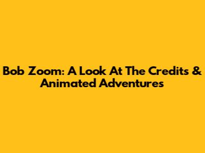 Bob Zoom: A Look At The Credits & Animated Adventures