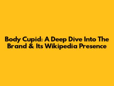 Body Cupid: A Deep Dive Into The Brand & Its Wikipedia Presence