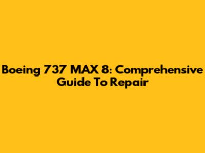 Boeing 737 MAX 8: Comprehensive Guide To Repair