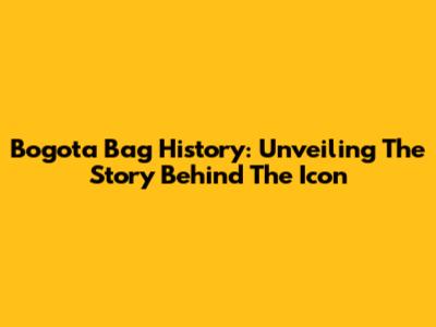 Bogota Bag History: Unveiling The Story Behind The Icon